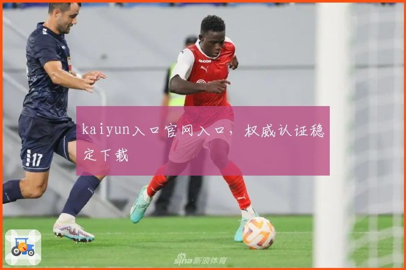 kaiyun入口官网入口，权威认证稳定下载