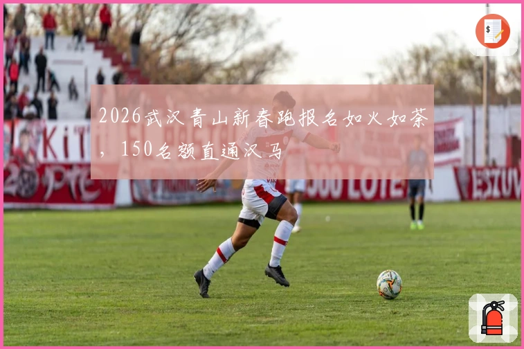 2026武汉青山新春跑报名如火如荼，150名额直通汉马