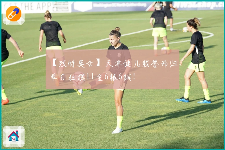 【残特奥会】天津健儿载誉而归，单日狂揽11金6银6铜！