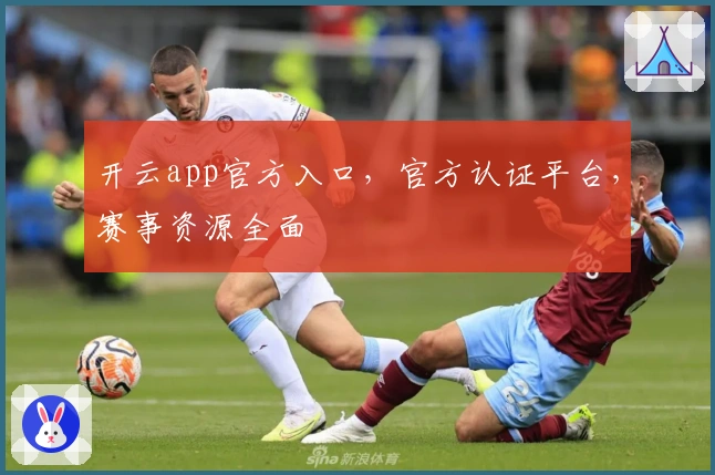开云app官方入口，官方认证平台，赛事资源全面