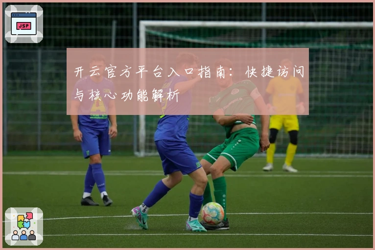 开云官方平台入口指南：快捷访问与核心功能解析