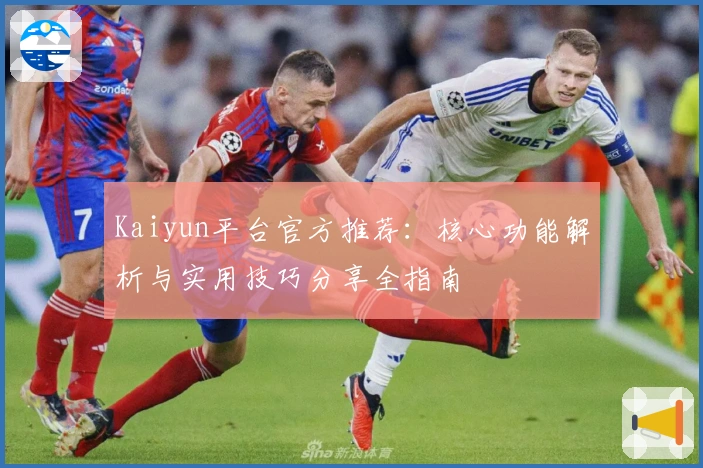 Kaiyun平台官方推荐：核心功能解析与实用技巧分享全指南