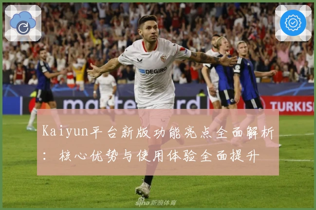 Kaiyun平台新版功能亮点全面解析：核心优势与使用体验全面提升
