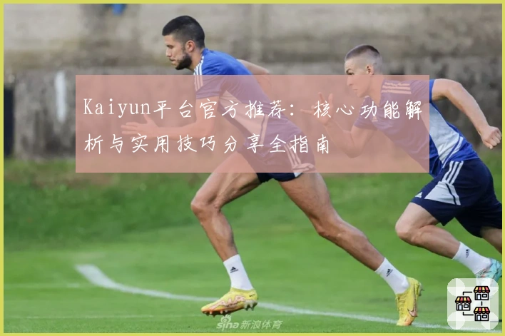 Kaiyun平台官方推荐:核心功能解析与实用技巧分享全指南