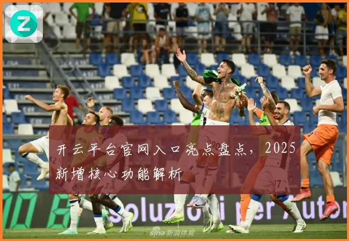 开云平台官网入口亮点盘点，2025新增核心功能解析