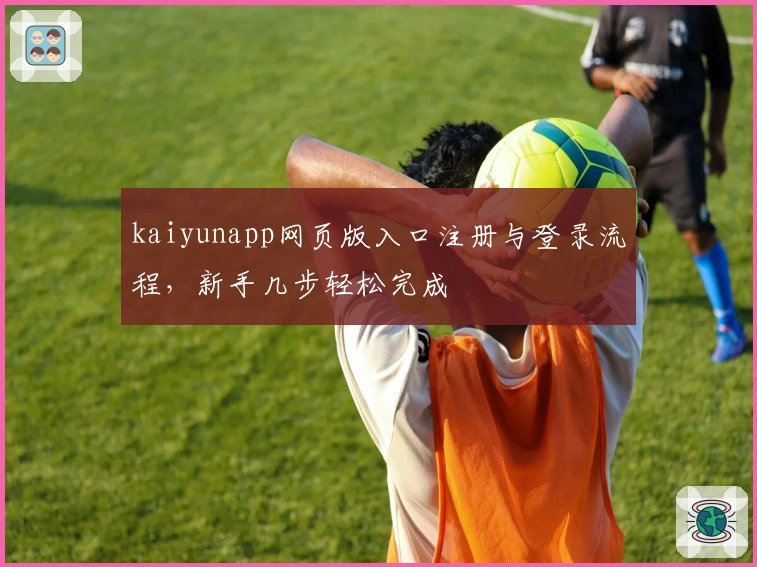 kaiyunapp网页版入口注册与登录流程，新手几步轻松完成
