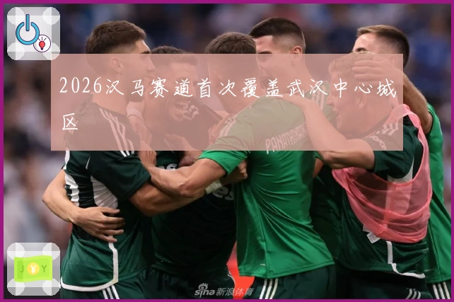 2026汉马赛道首次覆盖武汉中心城区