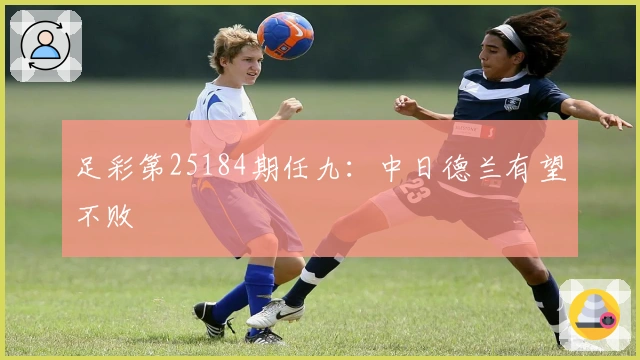 足彩第25184期任九：中日德兰有望不败