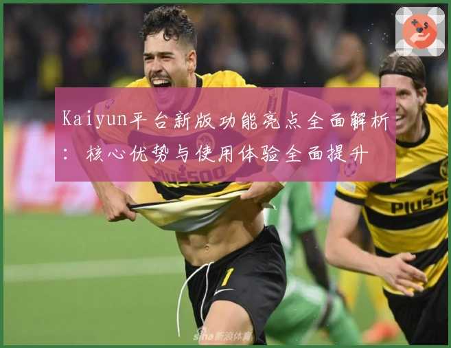 Kaiyun平台新版功能亮点全面解析：核心优势与使用体验全面提升
