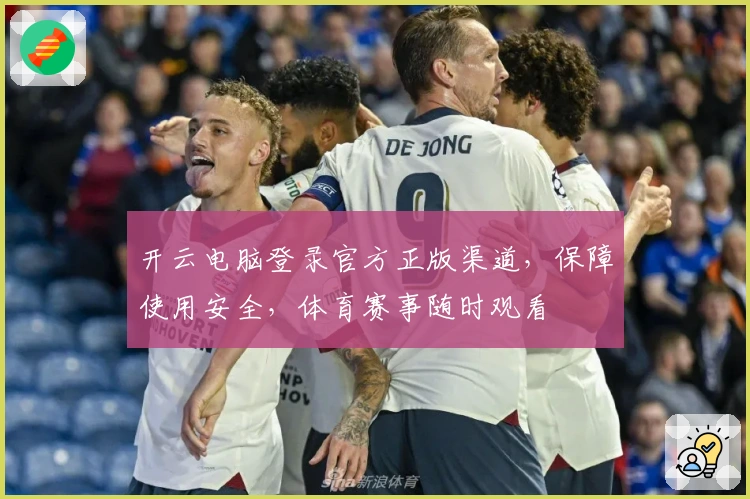 开云电脑登录官方正版渠道，保障使用安全，体育赛事随时观看