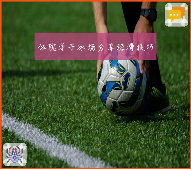 体院学子冰场分享稳滑技巧