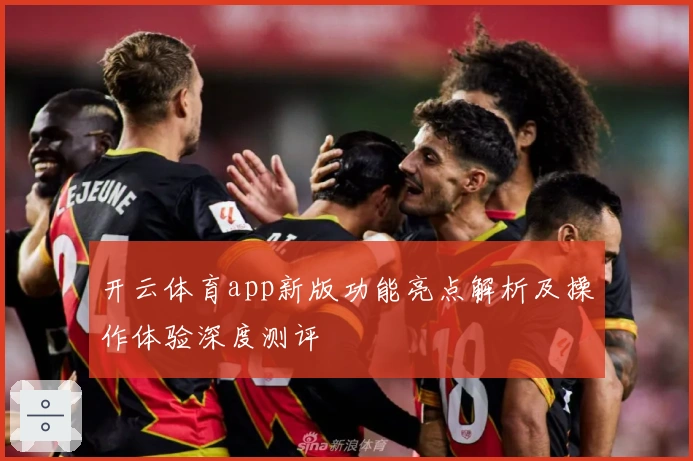 开云体育app新版功能亮点解析及操作体验深度测评
