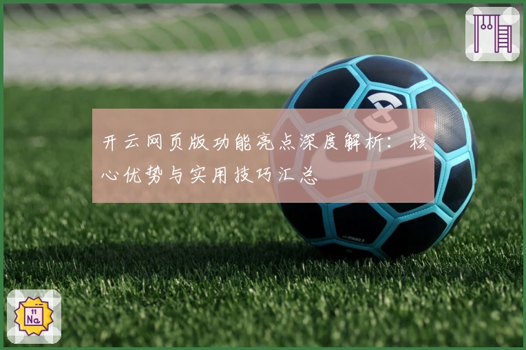 开云网页版功能亮点深度解析：核心优势与实用技巧汇总