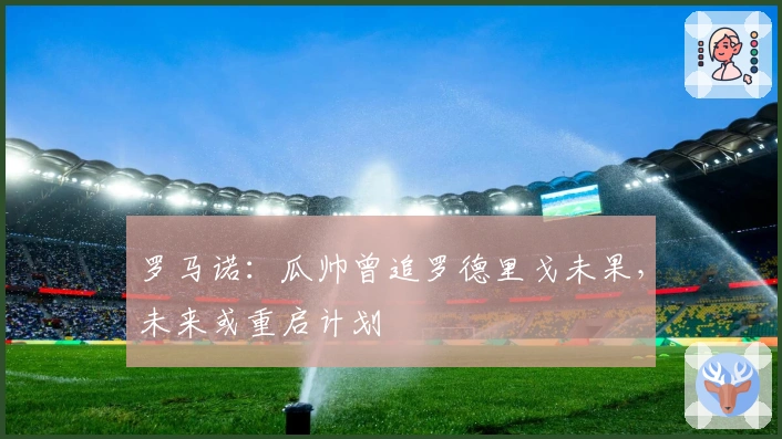 罗马诺：瓜帅曾追罗德里戈未果，未来或重启计划