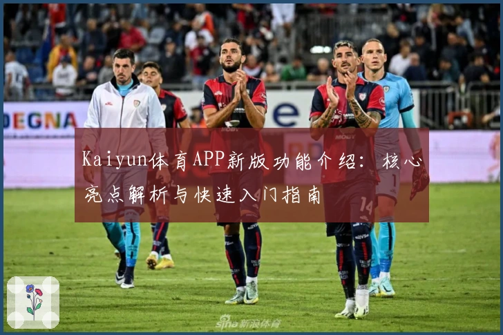 Kaiyun体育APP新版功能介绍：核心亮点解析与快速入门指南