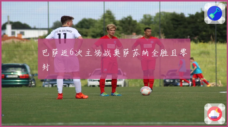 巴萨近6次主场战奥萨苏纳全胜且零封