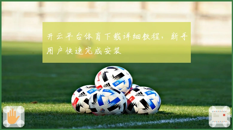 开云平台体育下载详细教程，新手用户快速完成安装