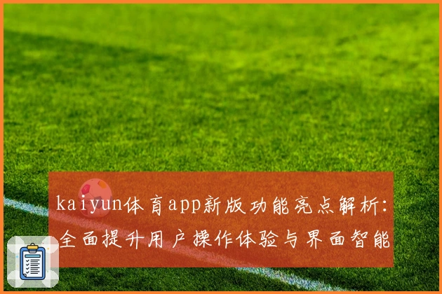 kaiyun体育app新版功能亮点解析：全面提升用户操作体验与界面智能化设计