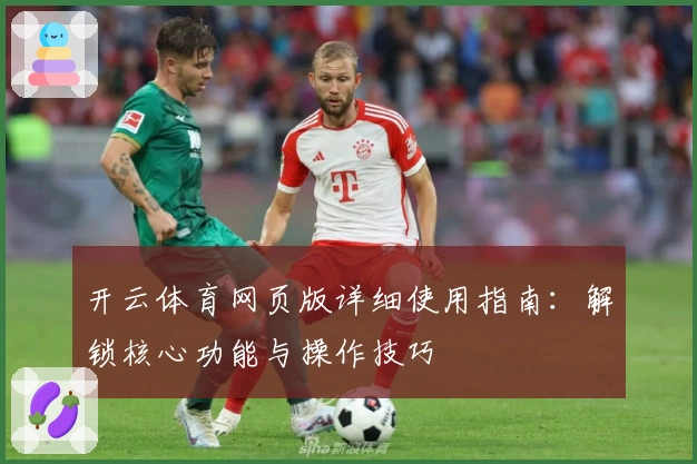 开云体育网页版详细使用指南:解锁核心功能与操作技巧