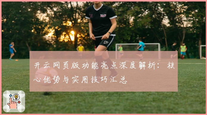 开云网页版功能亮点深度解析：核心优势与实用技巧汇总