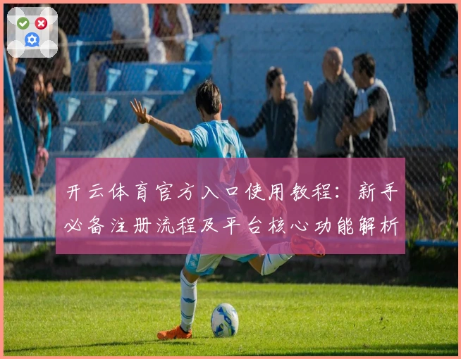 开云体育官方入口使用教程：新手必备注册流程及平台核心功能解析
