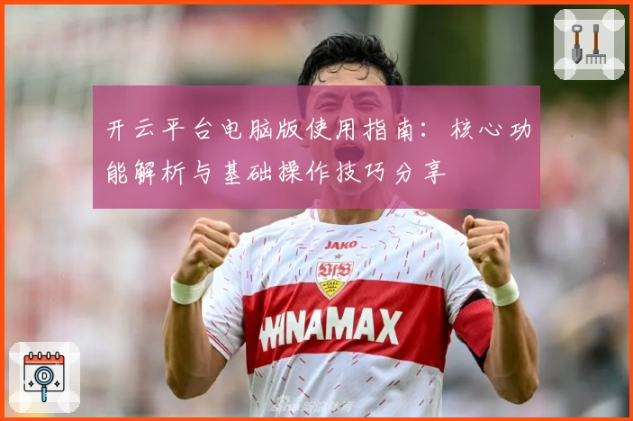 开云平台电脑版使用指南：核心功能解析与基础操作技巧分享