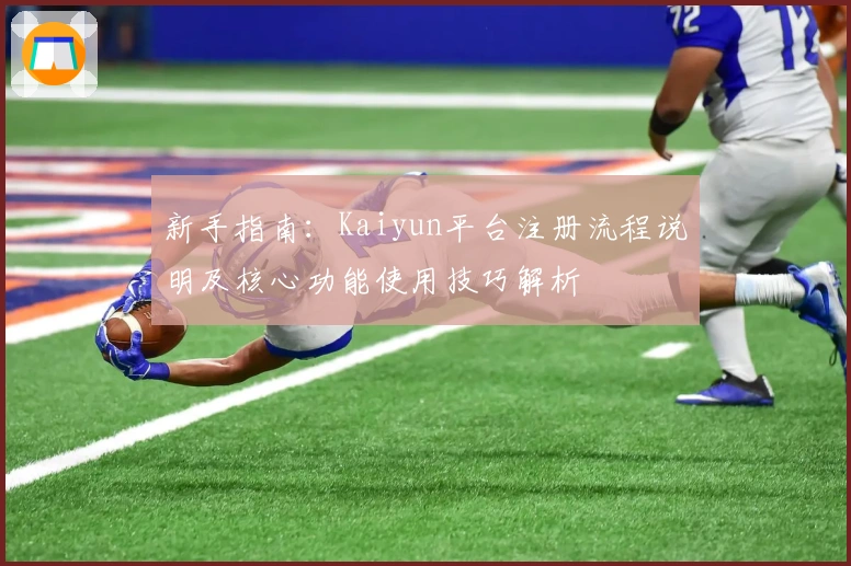 新手指南:Kaiyun平台注册流程说明及核心功能使用技巧解析