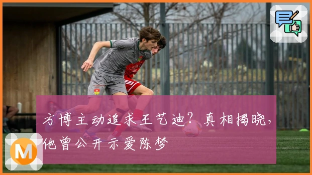 方博主动追求王艺迪？真相揭晓，他曾公开示爱陈梦