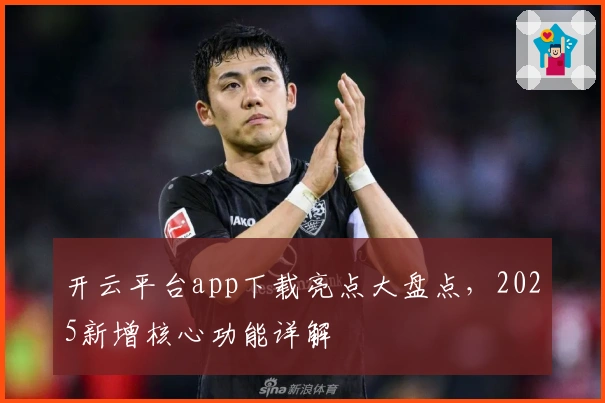 开云平台app下载亮点大盘点，2025新增核心功能详解