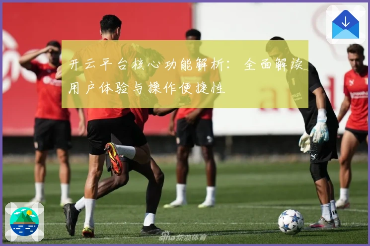 开云平台核心功能解析：全面解读用户体验与操作便捷性