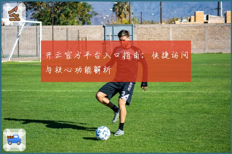 开云官方平台入口指南：快捷访问与核心功能解析