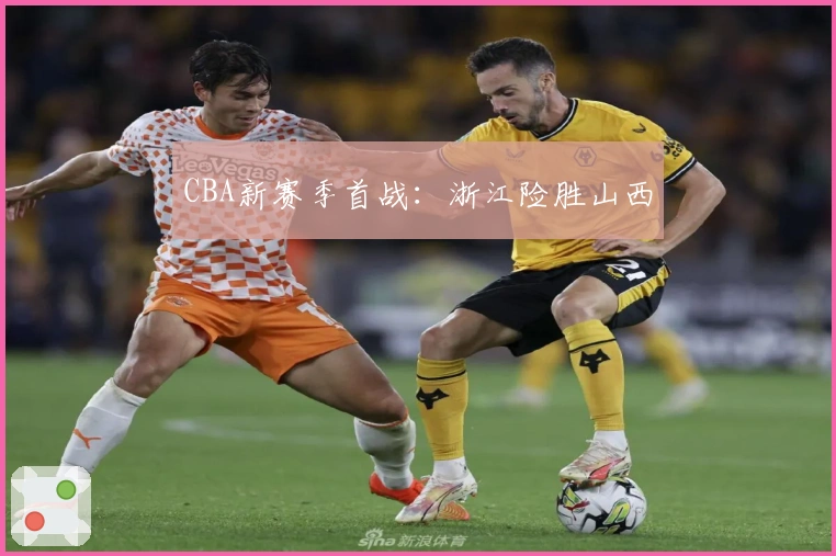 CBA新赛季首战：浙江险胜山西