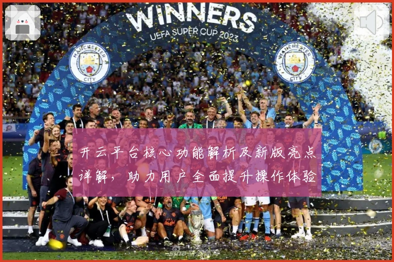 开云平台核心功能解析及新版亮点详解，助力用户全面提升操作体验