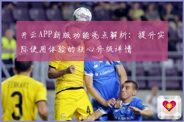 开云APP新版功能亮点解析：提升实际使用体验的核心升级详情