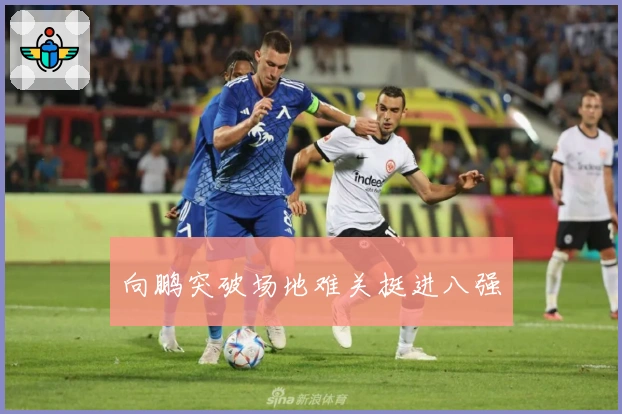 向鹏突破场地难关挺进八强